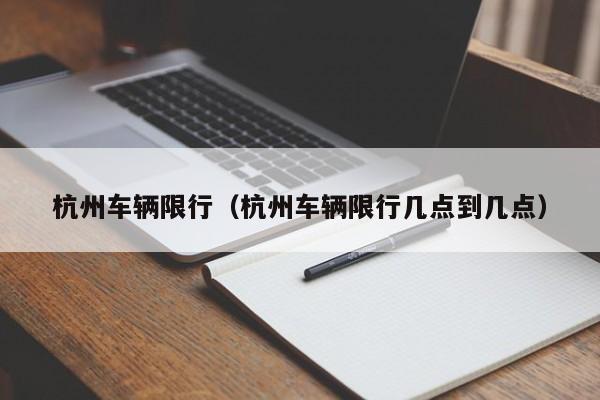 杭州车辆限行（杭州车辆限行几点到几点）