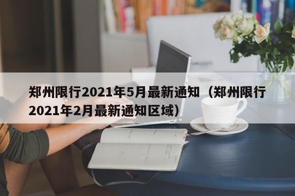 郑州限行2021年5月最新通知(郑州限行2021年2月最新通知区域)