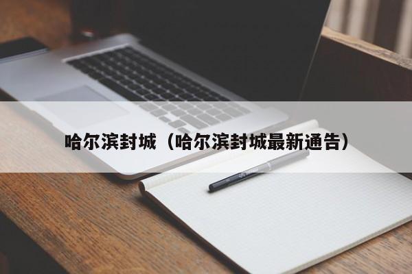 哈尔滨封城(哈尔滨封城最新通告)