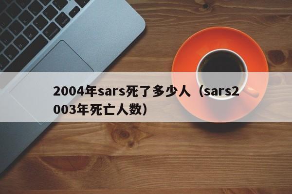 2004年sars死了多少人(sars2003年死亡人数)