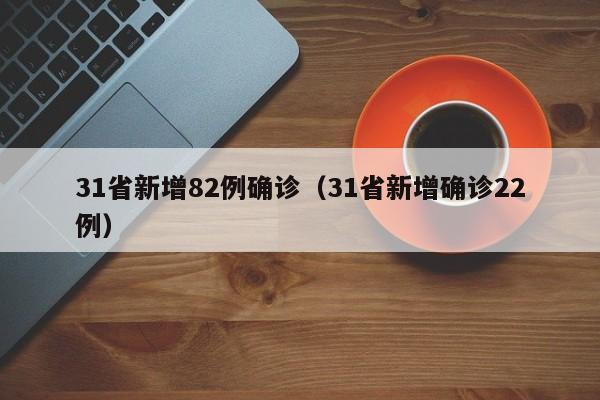 31省新增82例确诊(31省新增确诊22例)