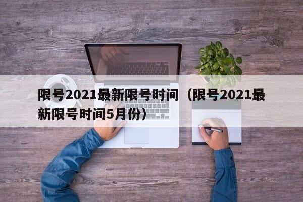 限号2021最新限号时间(限号2021最新限号时间5月份)