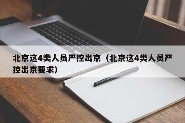 北京这4类人员严控出京(北京这4类人员严控出京要求)