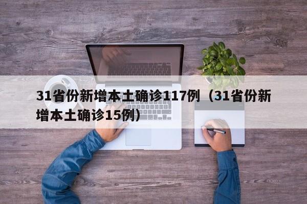 31省份新增本土确诊117例(31省份新增本土确诊15例)