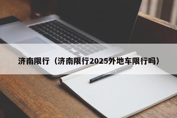 济南限行(济南限行2025外地车限行吗)