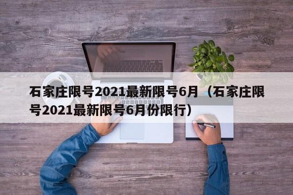 石家庄限号2021最新限号6月(石家庄限号2021最新限号6月份限行)