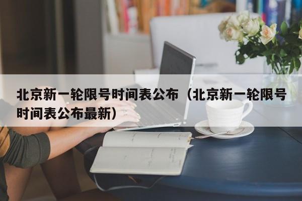 北京新一轮限号时间表公布(北京新一轮限号时间表公布最新)