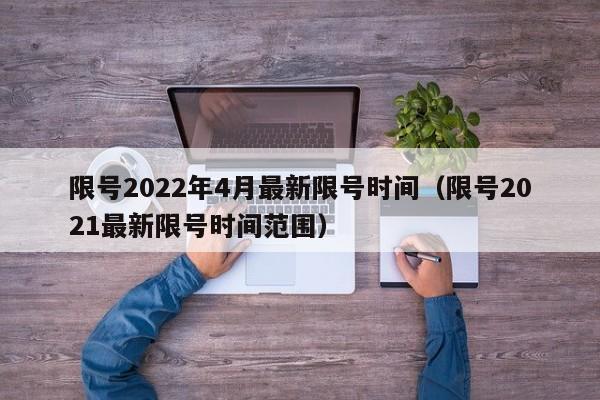 限号2022年4月最新限号时间(限号2021最新限号时间范围)