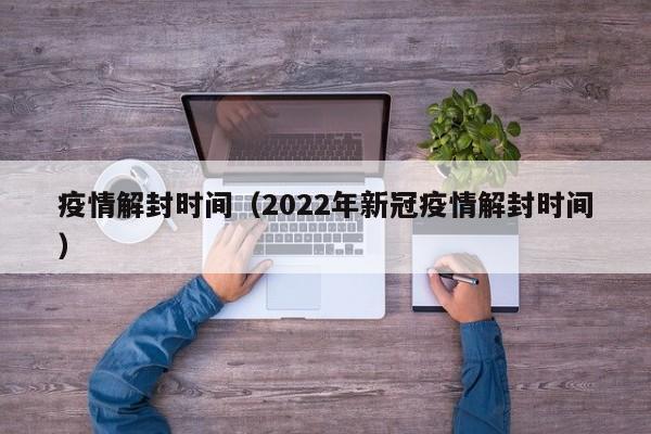 疫情解封时间(2022年新冠疫情解封时间)