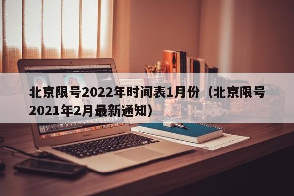 北京限号2022年时间表1月份(北京限号2021年2月最新通知)