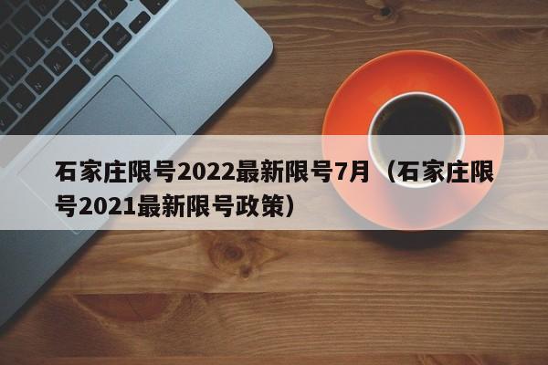 石家庄限号2022最新限号7月(石家庄限号2021最新限号政策)