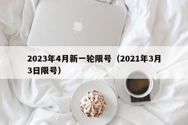 2023年4月新一轮限号(2021年3月3日限号)