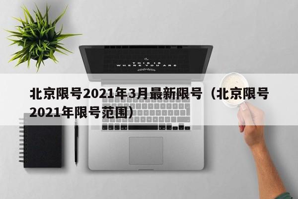 北京限号2021年3月最新限号(北京限号2021年限号范围)