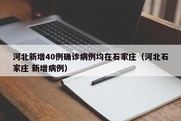 河北新增40例确诊病例均在石家庄(河北石家庄 新增病例)