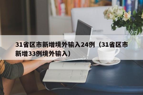 31省区市新增境外输入24例(31省区市新增33例境外输入)