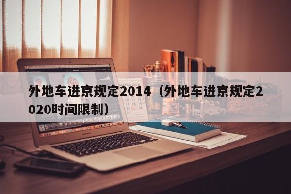 外地车进京规定2014(外地车进京规定2020时间限制)