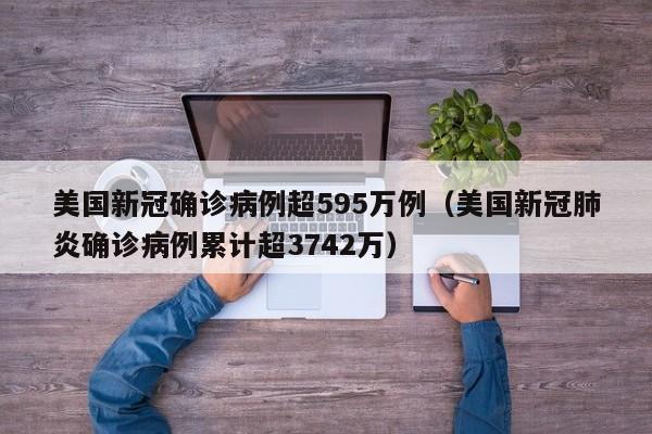 美国新冠确诊病例超595万例(美国新冠肺炎确诊病例累计超3742万)