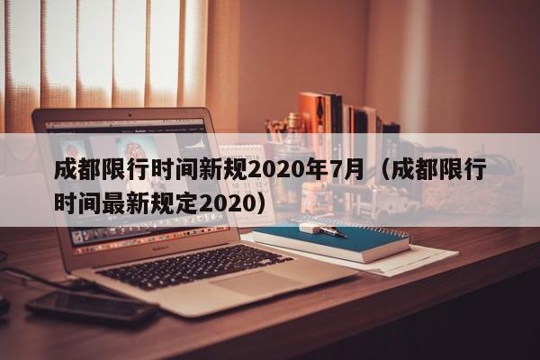 成都限行时间新规2020年7月(成都限行时间最新规定2020)