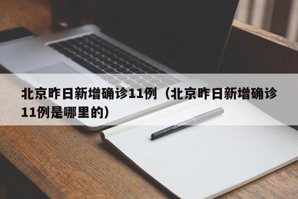 北京昨日新增确诊11例(北京昨日新增确诊11例是哪里的)