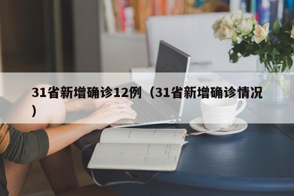 31省新增确诊12例(31省新增确诊情况)