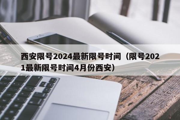 西安限号2024最新限号时间(限号2021最新限号时间4月份西安)